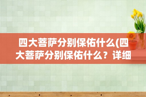 四大菩萨分别保佑什么(四大菩萨分别保佑什么？详细解析四大菩萨的神力与作用)