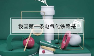 ​我国第一条电气化铁路是