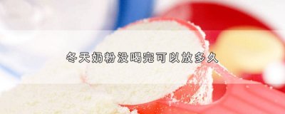 ​冬天奶粉没喝完可以放多久