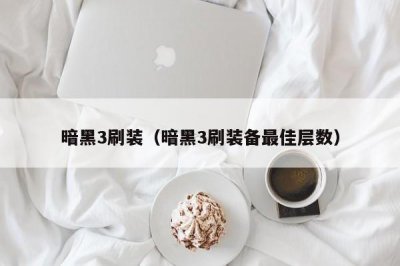 ​暗黑3刷装（暗黑3刷装备最佳层数）