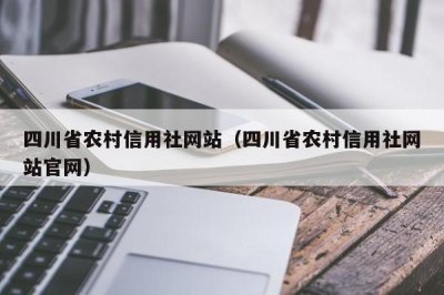 ​四川省农村信用社网站（四川省农村信用社网站官网）