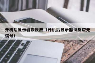 ​开机后显示器没反应（开机后显示器没反应无信号）