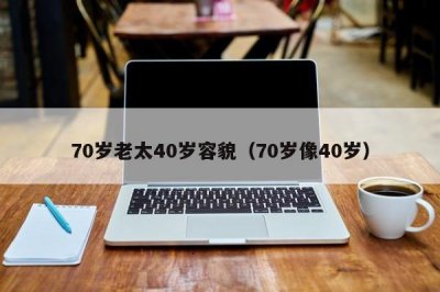 ​70岁老太40岁容貌（70岁像40岁）