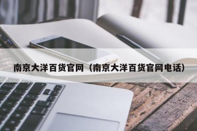 ​南京大洋百货官网（南京大洋百货官网电话）