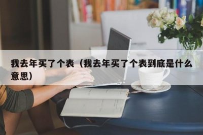 ​我去年买了个表（我去年买了个表到底是什么意思）