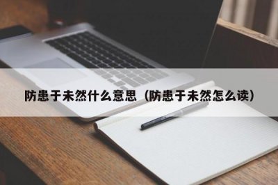 ​防患于未然什么意思（防患于未然怎么读）