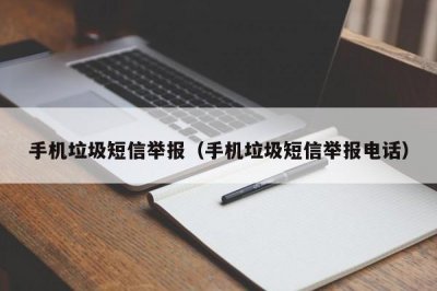 ​手机垃圾短信举报（手机垃圾短信举报电话）