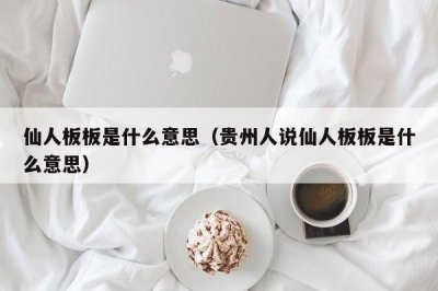 ​仙人板板是什么意思（贵州人说仙人板板是什么意思）