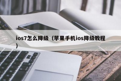 ​ios7怎么降级（苹果手机ios降级教程）