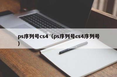 ​ps序列号cs4（ps序列号cs4序列号）