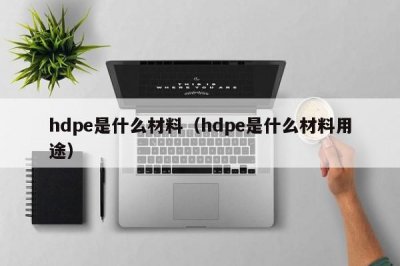 ​hdpe是什么材料（hdpe是什么材料用途）