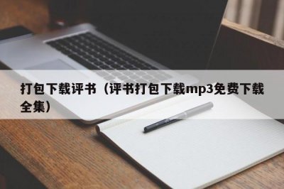 ​打包下载评书（评书打包下载mp3免费下载全集）