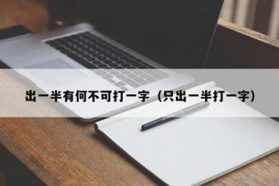 ​出一半有何不可打一字（只出一半打一字）