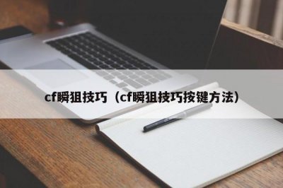 ​cf瞬狙技巧（cf瞬狙技巧按键方法）