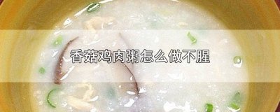 ​香菇鸡肉粥可以用干香菇吗 鸡肉香茹粥怎么做好吃