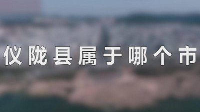 ​仪陇县属哪个市 仪陇县是属于哪个市