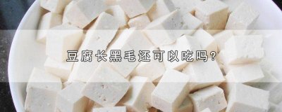 ​臭豆腐长黑毛还能吃吗 霉豆腐长出黑色的毛可以吃吗