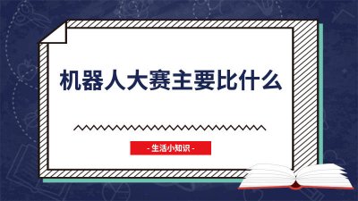 ​机器人大赛主要比什么 机器人大赛比的是什么