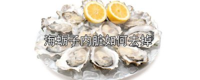 ​海蛎子怎么清洗内脏图解 海蛎子需要去除内脏吗