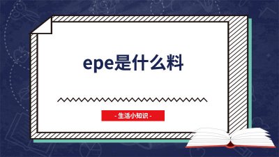 ​epe是什么材料 对婴儿有毒吗 epe材质材料是什么