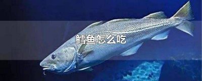 ​鳕鱼怎么做更有营养 鳕鱼怎么做营养价值最高