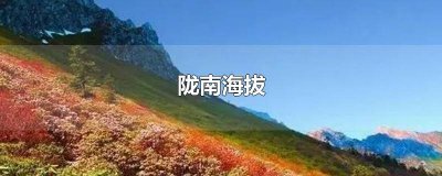 ​陇南海拔最高的山 陇南海拔最低的地方