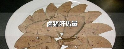 ​卤猪肝热量高吗减肥能吃吗会胖吗 卤猪肝的热量高吗