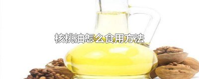 ​核桃油食用方法? 核桃油的食用方法使用