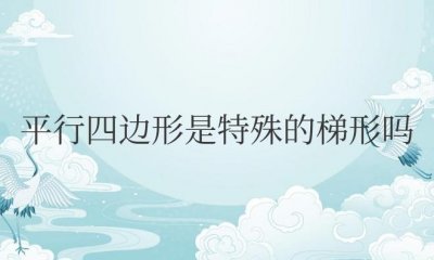 ​平行四边形是特殊的梯形吗？这句话对不对？