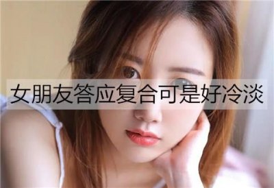 ​女朋友答应复合可是好冷淡该怎么办？